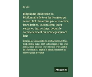 Biographie universelle ou Dictionnaire de tous les hommes qui se sont fait remarquer par leurs écrits, leurs actions, leurs talents, leurs vertus ou ... le commencement du monde jusqu'a ce jour