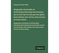 Biographie universelle ou Dictionnaire historique des hommes qui se sont fait un nom par leur génie, leurs talents, leur vertus, leurs erreurs ou ... leur vertus, leurs erreurs ou leurs crimes