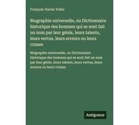 Biographie universelle, ou Dictionnaire historique des hommes qui se sont fait un nom par leur génie, leurs talents, leurs vertus, leurs erreurs ou ... leurs vertus, leurs erreurs ou leurs crimes