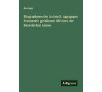 Biographieen der in dem Kriege gegen Frankreich gefallenen Offiziere der Bayerischen Armee