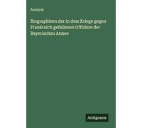 Biographieen der in dem Kriege gegen Frankreich gefallenen Offiziere der Bayerischen Armee