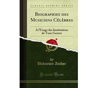 Biographies des Musiciens Célèbres (Classic Reprint): À l'Usage des Institutions de Tous Genres