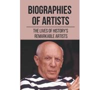Biographies Of Artists: The Lives Of History's Remarkable Artists