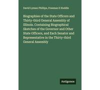 Biographies of the State Officers and Thirty-third General Assembly of Illinois. Containing Biographical Sketches of the Governor and Other State ... in the Thirty-third General Assembly