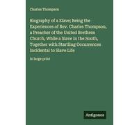 Biography of a Slave; Being the Experiences of Rev. Charles Thompson, a Preacher of the United Brethren Church, While a Slave in the South, Together ... Incidental to Slave Life: in large print