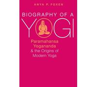 Biography of a Yogi: Paramahansa Yogananda and the Origins of Modern Yoga