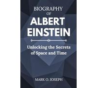 BIOGRAPHY OF ALBERT EINSTEIN: Unlocking the Secrets of Space and Time
