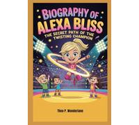 Biography of Alexa Bliss: The Secret Path of the Twisting Champion