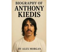 BIOGRAPHY OF ANTHONY KIEDIS: THE LIFE, AND LEGACY OF ANTONY KIEDIS