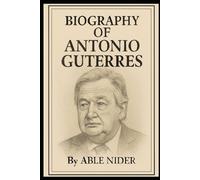 BIOGRAPHY OF ANTÓNIO GUTERRES: A LIFE OF SERVICE AND GLOBAL LEADERSHIP