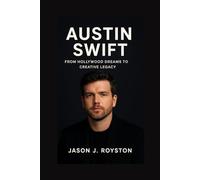 BIOGRAPHY OF AUSTIN SWIFT: FROM HOLLYWOOD DREAMS TO CREATIVE LEGACY