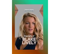 BIOGRAPHY OF BLAKE LIVELY: The Inspirational Life Story of a Fashion Icon and Movie Star