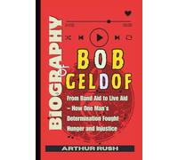 Biography of Bob Geldof: From Band Aid to Live Aid - How One Man’s Determination Fought Hunger and Injustice