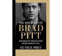 Biography of Brad Pitt: The Brad Pitt Private Story No One Dared To Tell