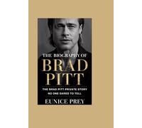 Biography of Brad Pitt: The Brad Pitt Private Story No One Dared To Tell