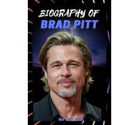 BIOGRAPHY OF BRAD PITT: THE LIFE AND LEGACY OF BRAD PITT