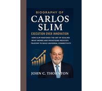 BIOGRAPHY OF CARLOS SLIM: EXECUTION OVER INNOVATION: HOW SLIM MASTERED THE ART OF SCALING WHAT WORKS AND PRIVATISING MEXICO’S TELECOM TO BUILD UNIVERSAL CONNECTIVITY