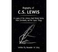 Biography of Charles S. Lewis: A Legacy of the Literary Giant Behind Narnia, Mere Christianity, and the Space Trilogy