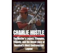 BIOGRAPHY OF CHARLIE HUSTLE: The Hustler's legacy, triumphs, tragedy and The untold story of baseball's most controversial legend.