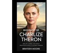BIOGRAPHY OF CHARLIZE THERON: Her Life, Career, and Impact: From South Africa to Global Stardom