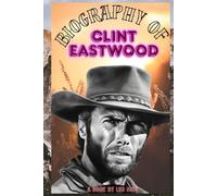 BIOGRAPHY OF CLINT EASTWOOD: THE LIFE AND LEGACY OF CLINT EASTWOOD