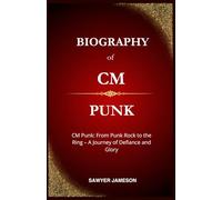 BIOGRAPHY of CM PUNK: CM Punk: From Punk Rock to the Ring - A Journey of Defiance and Glory