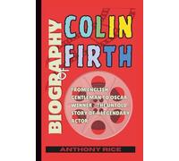 Biography of Colin Firth: From English Gentleman to Oscar Winner - The Untold Story of a Legendary Actor