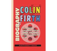 Biography of Colin Firth: From English Gentleman to Oscar Winner - The Untold Story of a Legendary Actor
