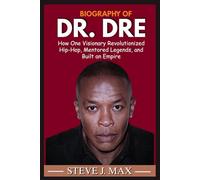 BIOGRAPHY OF DR DRE: How One Visionary Revolutionized Hip-Hop, Mentored Legends, and Built an Empire