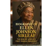 BIOGRAPHY OF ELLEN JOHNSON SIRLEAF: THE RISE OF AFRICA'S FIRST FEMALE PRESIDENT
