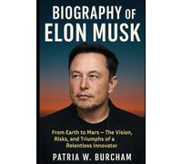 Biography of Elon Musk: From Earth to Mars - The Vision, Risks, and Triumphs of a Relentless Innovator