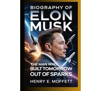 Biography of Elon Musk: The Man Who Built Tomorrow Out of Sparks