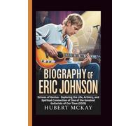 BIOGRAPHY OF ERIC JOHNSON: Echoes of Genius - Exploring the Life, Artistry, and Spiritual Connection of One of the Greatest Guitarists of Our Time (2025)