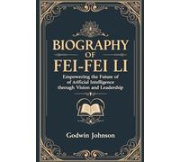 Biography of Fei-Fei Li: Empowering the Future of Artificial Intelligence through Vision and Leadership