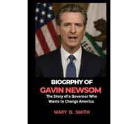 BIOGRAPHY OF GAVIN NEWSOM: The Story of a Governor Who Wants to Change America