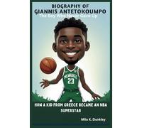 BIOGRAPHY OF GIANNIS ANTETOKOUNMPO: The Boy Who Never Gave Up: How a Kid from Greece Became an NBA Superstar