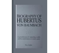 BIOGRAPHY OF HUBERTUS VON BAUMBACH: A Powerful Story of Leadership, Wealth, and the Transformation of a Family Empire