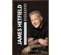 BIOGRAPHY OF JAMES HETFIELD: The Fire Within, The James Hetfield Story