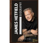 BIOGRAPHY OF JAMES HETFIELD: The Fire Within, The James Hetfield Story