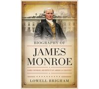 Biography of James Monroe: James Monroe: Architect of American Destiny