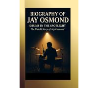 BIOGRAPHY OF JAY OSMOND: DRUMS IN THE SPOTLIGHT: The Untold Story of Jay Osmond