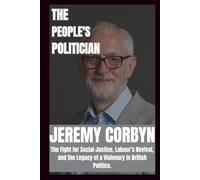 BIOGRAPHY OF JEREMY CORBYN: The fight for social justice, labour's revival and legacy of a visionary in British politics.