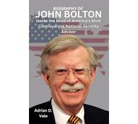BIOGRAPHY OF JOHN BOLTON: Inside the Mind of America’s Most Controversial National Security Advisor