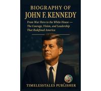 BIOGRAPHY OF JOHN .F. KENNEDY: “From War Hero to the White House - The Courage, Vision, and Leadership That Redefined America”
