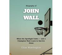 Biography of John Wall: When the Spotlight Fades - and a Champion Must Learn to Survive Alone