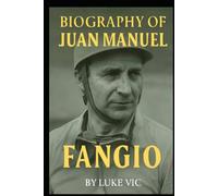 BIOGRAPHY OF JUAN MANUEL FANGIO: THE ETERNAL RACER
