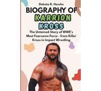 BIOGRAPHY OF KARRION KROSS: The Untamed Story of WWE’s Most Fearsome Force - from Killer Kross in Impact Wrestling to Two-Time NXT Champion, Famous ... Life Lived by Fighting, Learning and Winning
