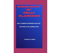 BIOGRAPHY OF KELLY CLARKSON: Kelly Clarkson: Stronger Than Ever - The Story of an American Idol