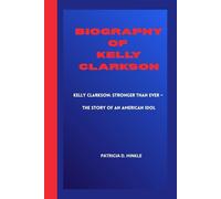 BIOGRAPHY OF KELLY CLARKSON: Kelly Clarkson: Stronger Than Ever - The Story of an American Idol