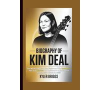 BIOGRAPHY OF KIM DEAL: The Woman Behind the Pixies and The Breeders - Her Life, Career, and Influence on Indie and Alternative Music in 2025